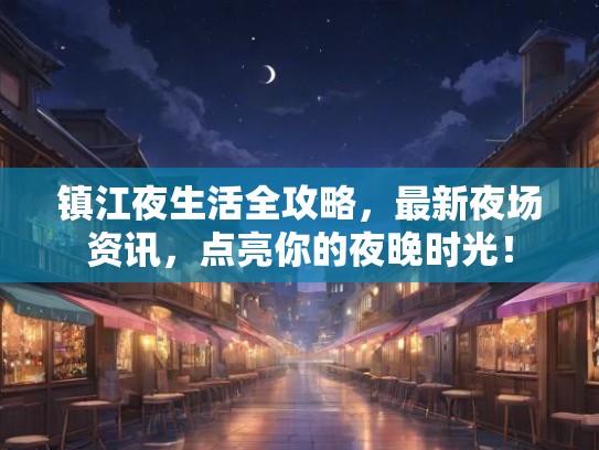 镇江夜生活全攻略，最新夜场资讯，点亮你的夜晚时光！