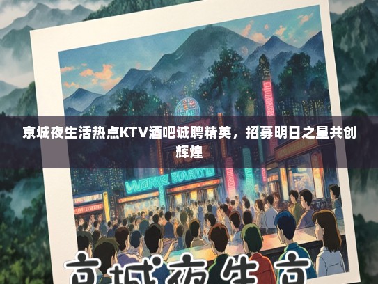 京城夜生活热点KTV酒吧诚聘精英,招募明日之星共创辉煌 京城夜生活热点KTV酒吧诚聘精英,招募明日之星共创辉煌