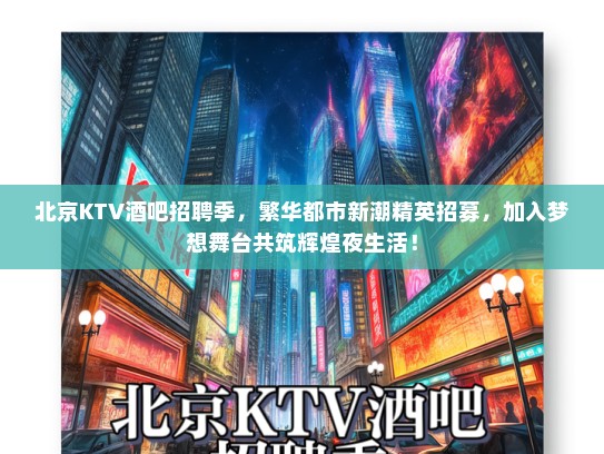 北京KTV酒吧招聘季,繁华都市新潮精英招募,加入梦想舞台共筑辉煌夜生活! 北京KTV酒吧招聘季,繁华都市新潮精英招募,加入梦想舞台共筑辉煌夜生活!