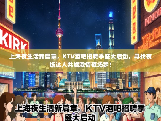 上海夜生活新篇章，KTV酒吧招聘季盛大启动，寻找夜场达人共燃激情夜场梦！