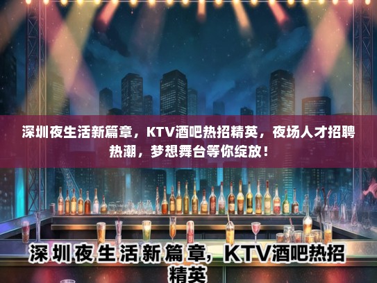 深圳夜生活新篇章,KTV酒吧热招精英,夜场人才招聘热潮,梦想舞台等你绽放! 深圳夜生活新篇章,KTV酒吧热招精英,夜场人才招聘热潮,梦想舞台等你绽放!