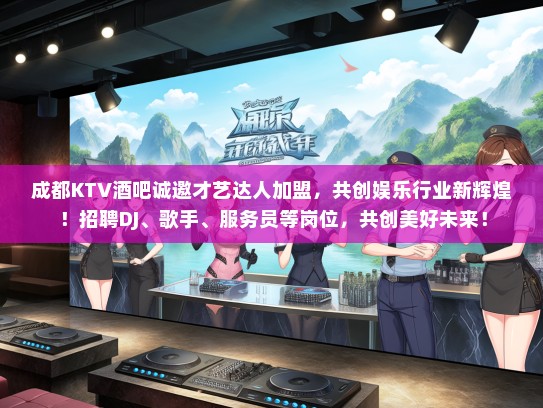 成都KTV酒吧诚邀才艺达人加盟,共创娱乐行业新辉煌!招聘DJ、歌手、服务员等岗位,共创美好未来! 成都KTV酒吧诚邀才艺达人加盟,共创娱乐行业新辉煌!招聘DJ、歌手、服务员等岗位,共创美好未来!