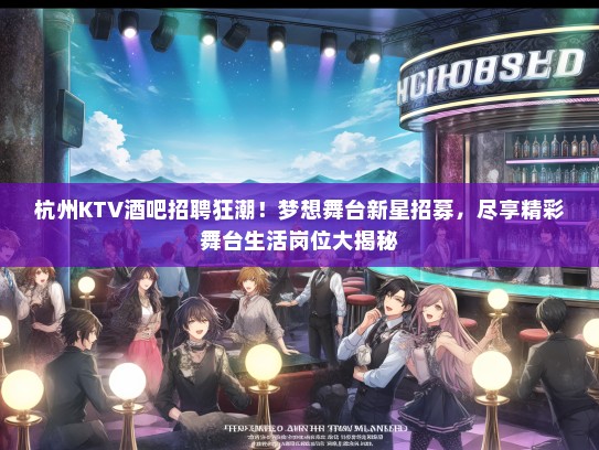 杭州KTV酒吧招聘狂潮!梦想舞台新星招募,尽享精彩舞台生活岗位大揭秘 杭州KTV酒吧招聘狂潮!梦想舞台新星招募,尽享精彩舞台生活岗位大揭秘