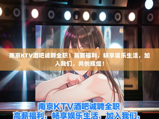 南京KTV酒吧诚聘全职!待遇好福利,畅享娱乐生活,加入我们,共创辉煌! 南京KTV酒吧诚聘全职!待遇好福利,畅享娱乐生活,加入我们,共创辉煌!