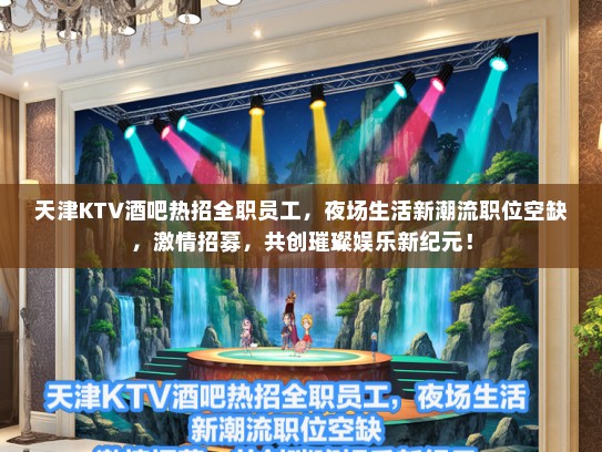 天津KTV酒吧热招全职员工,夜场生活新潮流职位空缺,激情招募,共创璀璨娱乐新纪元! 天津KTV酒吧热招全职员工,夜场生活新潮流职位空缺,激情招募,共创璀璨娱乐新纪元!