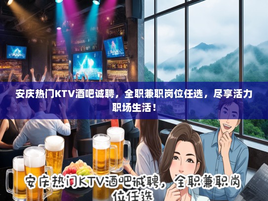 安庆热门KTV酒吧诚聘,全职兼职岗位任选,尽享活力职场生活! 安庆热门KTV酒吧诚聘,全职兼职岗位任选,尽享活力职场生活!