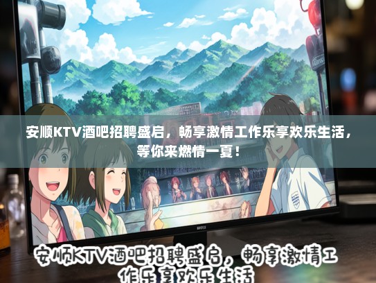 安顺KTV酒吧招聘盛启,畅享激情工作乐享欢乐生活,等你来燃情一夏! 安顺KTV酒吧招聘盛启,畅享激情工作乐享欢乐生活,等你来燃情一夏!