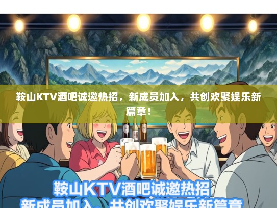 鞍山KTV酒吧诚邀热招,新成员加入,共创欢聚娱乐新篇章! 鞍山KTV酒吧诚邀热招,新成员加入,共创欢聚娱乐新篇章!