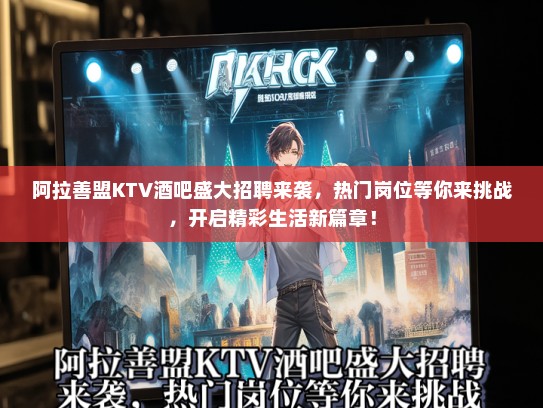 阿拉善盟KTV酒吧盛大招聘来袭,热门岗位等你来挑战,开启精彩生活新篇章! 阿拉善盟KTV酒吧盛大招聘来袭,热门岗位等你来挑战,开启精彩生活新篇章!