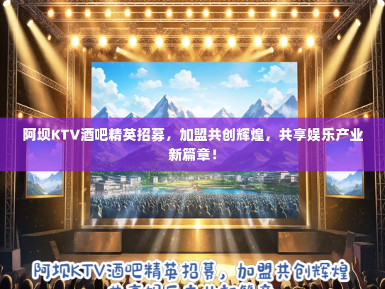 阿坝KTV酒吧精英招募,加盟共创辉煌,共享娱乐产业新篇章! 阿坝KTV酒吧精英招募,加盟共创辉煌,共享娱乐产业新篇章!