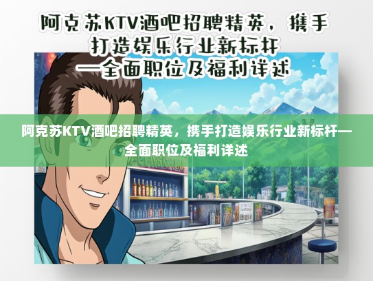 阿克苏KTV酒吧招聘精英，携手打造娱乐行业新标杆—全面职位及福利详述