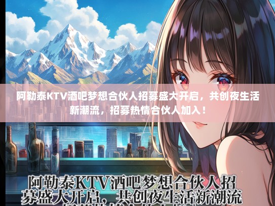 阿勒泰KTV酒吧梦想合伙人招募盛大开启,共创夜生活新潮流,招募热情合伙人加入! 阿勒泰KTV酒吧梦想合伙人招募盛大开启,共创夜生活新潮流,招募热情合伙人加入!