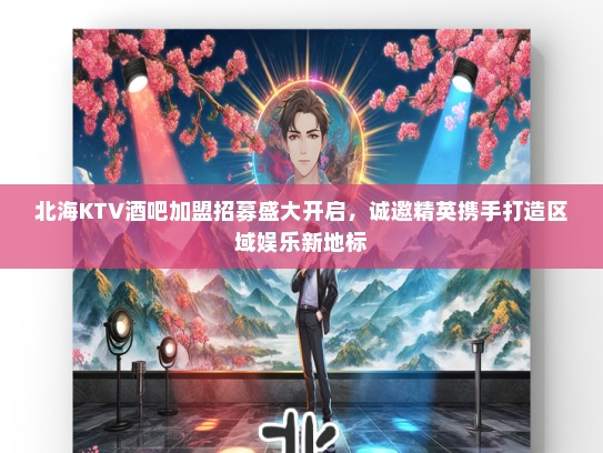北海KTV酒吧加盟招募盛大开启,诚邀精英携手打造区域娱乐新地标 北海KTV酒吧加盟招募盛大开启,诚邀精英携手打造区域娱乐新地标