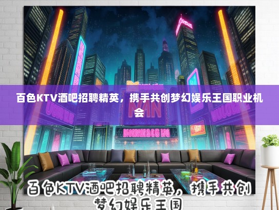 百色KTV酒吧招聘精英,携手共创梦幻娱乐王国职业机会 百色KTV酒吧招聘精英,携手共创梦幻娱乐王国职业机会