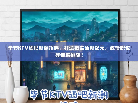毕节KTV酒吧新潮招聘,打造夜生活新纪元,激情职位等你来挑战! 毕节KTV酒吧新潮招聘,打造夜生活新纪元,激情职位等你来挑战!