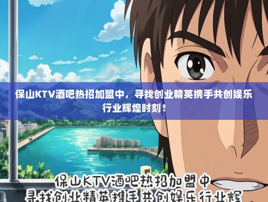 保山KTV酒吧热招加盟中，寻找创业精英携手共创娱乐行业辉煌时刻！