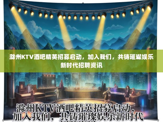 滁州KTV酒吧精英招募启动，加入我们，共铸璀璨娱乐新时代招聘资讯