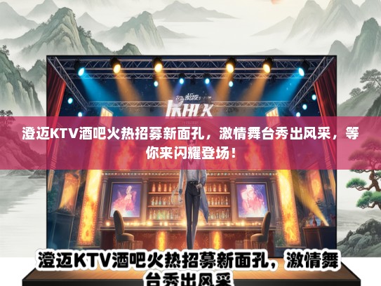 澄迈KTV酒吧火热招募新面孔，激情舞台秀出风采，等你来闪耀登场！