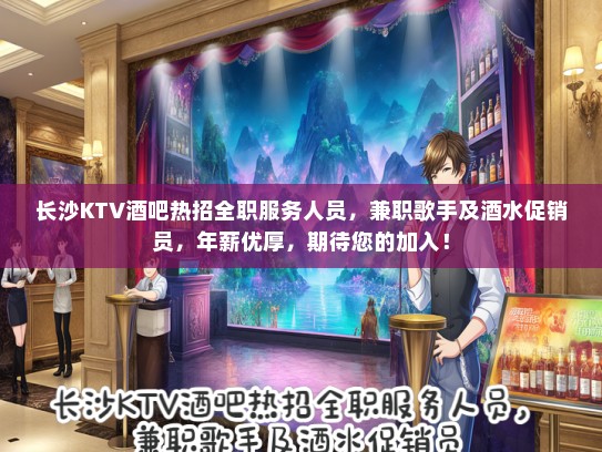 长沙KTV酒吧热招全职服务人员，兼职歌手及酒水促销员，年薪优厚，期待您的加入！