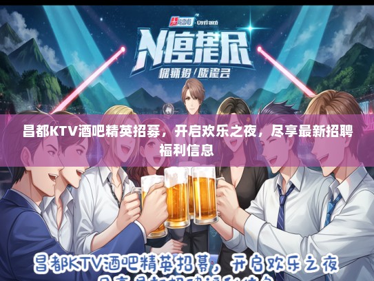 昌都KTV酒吧精英招募，开启欢乐之夜，尽享最新招聘福利信息