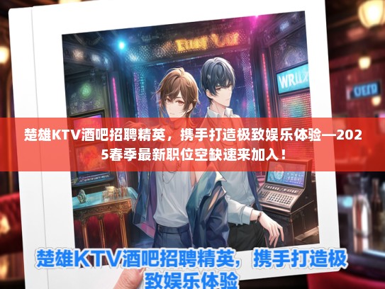 楚雄KTV酒吧招聘精英，携手打造极致娱乐体验—2025春季最新职位空缺速来加入！