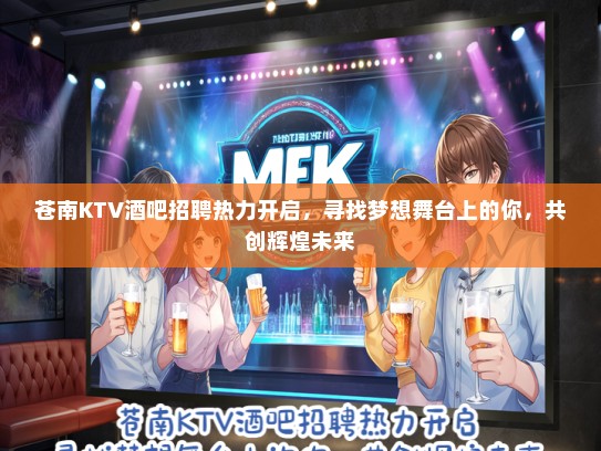 苍南KTV酒吧招聘热力开启，寻找梦想舞台上的你，共创辉煌未来