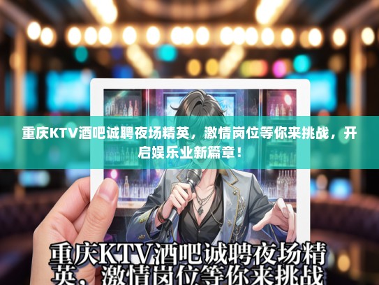 重庆KTV酒吧诚聘夜场精英，激情岗位等你来挑战，开启娱乐业新篇章！