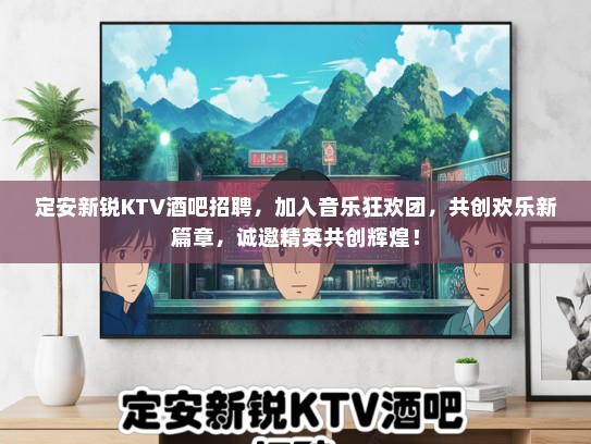 定安新锐KTV酒吧招聘，加入音乐狂欢团，共创欢乐新篇章，诚邀精英共创辉煌！