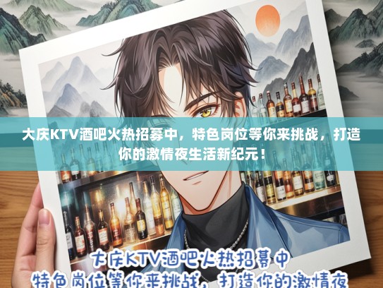 大庆KTV酒吧火热招募中，特色岗位等你来挑战，打造你的激情夜生活新纪元！