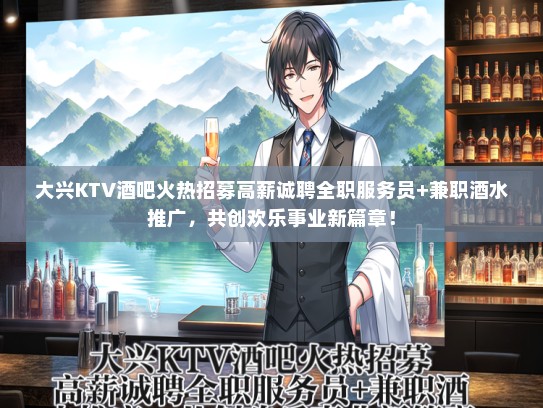 大兴KTV酒吧火热招募待遇好诚聘全职服务员+兼职酒水推广,共创欢乐事业新篇章! 大兴KTV酒吧火热招募待遇好诚聘全职服务员+兼职酒水推广,共创欢乐事业新篇章!