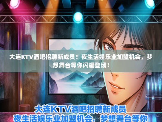 大连KTV酒吧招聘新成员！夜生活娱乐业加盟机会，梦想舞台等你闪耀登场！