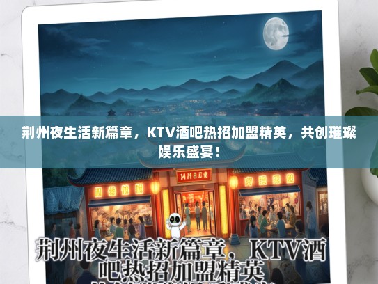 荆州夜生活新篇章，KTV酒吧热招加盟精英，共创璀璨娱乐盛宴！