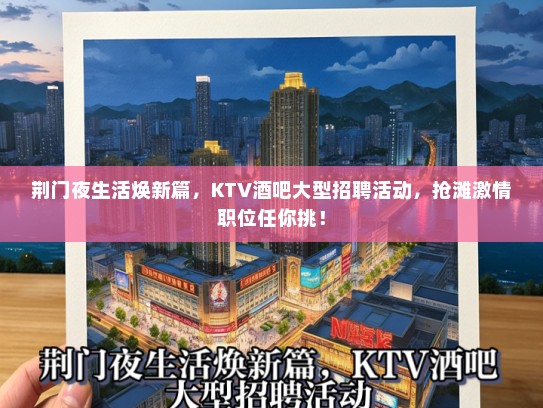 荆门夜生活焕新篇，KTV酒吧大型招聘活动，抢滩激情职位任你挑！