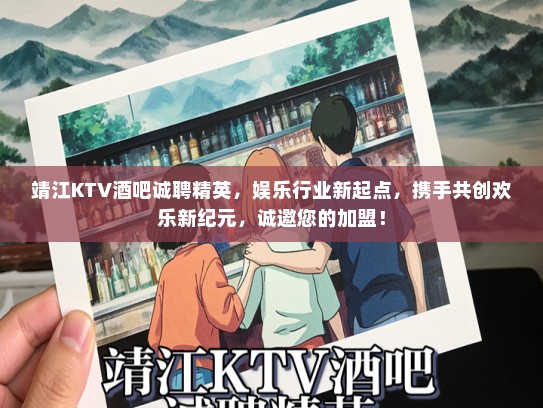 靖江KTV酒吧诚聘精英，娱乐行业新起点，携手共创欢乐新纪元，诚邀您的加盟！
