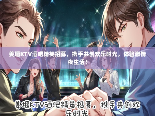 姜堰KTV酒吧精英招募，携手共创欢乐时光，体验激情夜生活！