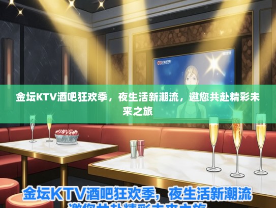金坛KTV酒吧狂欢季，夜生活新潮流，邀您共赴精彩未来之旅