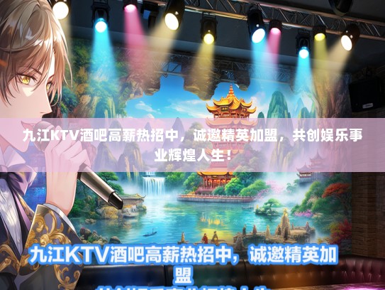 九江KTV酒吧待遇好热招中，诚邀精英加盟，共创娱乐事业辉煌人生！