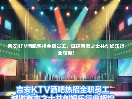 吉安KTV酒吧热招全职员工，诚邀有志之士共创娱乐行业辉煌！