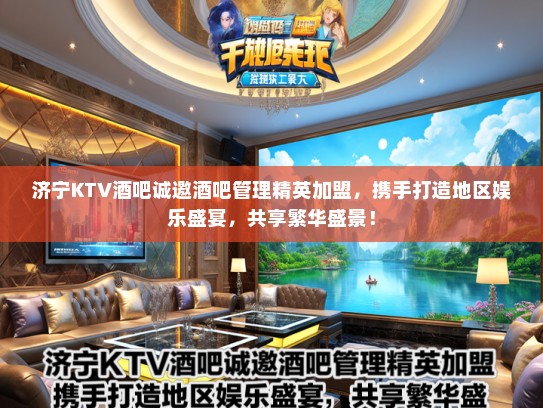 济宁KTV酒吧诚邀酒吧管理精英加盟，携手打造地区娱乐盛宴，共享繁华盛景！