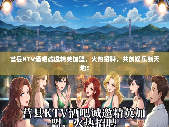 莒县KTV酒吧诚邀精英加盟，火热招聘，共创娱乐新天地！