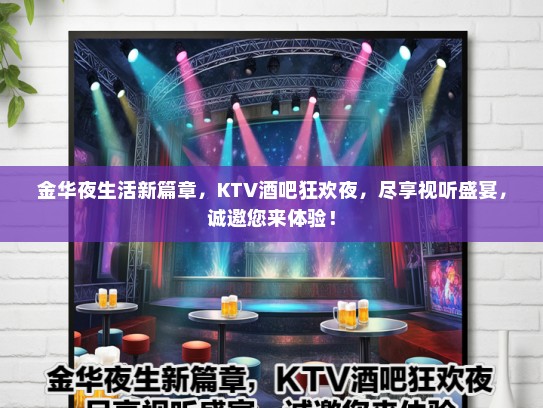 金华夜生活新篇章，KTV酒吧狂欢夜，尽享视听盛宴，诚邀您来体验！