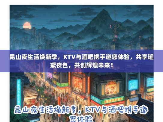 昆山夜生活焕新季，KTV与酒吧携手邀您体验，共享璀璨夜色，共创辉煌未来！