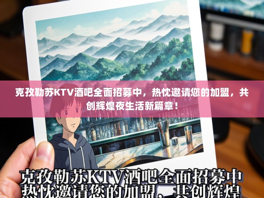 克孜勒苏KTV酒吧全面招募中，热忱邀请您的加盟，共创辉煌夜生活新篇章！