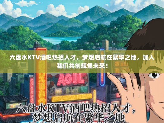 六盘水KTV酒吧热招人才，梦想启航在繁华之地，加入我们共创辉煌未来！