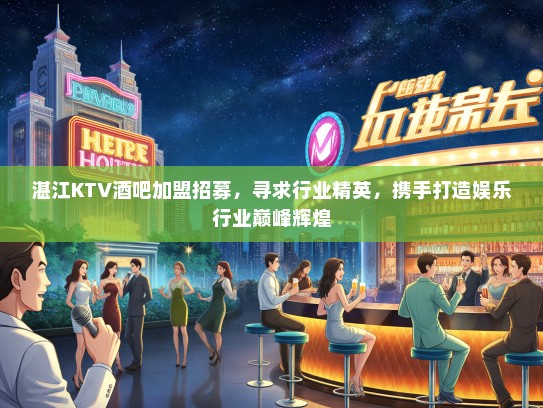 湛江KTV酒吧加盟招募,寻求行业精英,携手打造娱乐行业巅峰辉煌 湛江KTV酒吧加盟招募,寻求行业精英,携手打造娱乐行业巅峰辉煌