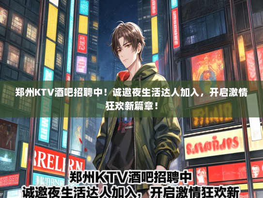 郑州KTV酒吧招聘中！诚邀夜生活达人加入，开启激情狂欢新篇章！