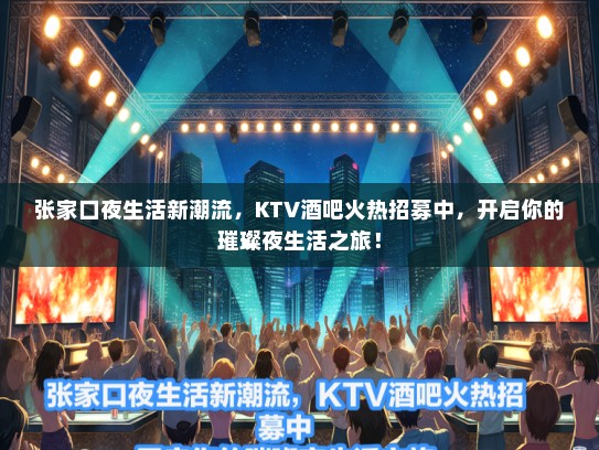 张家口夜生活新潮流,KTV酒吧火热招募中,开启你的璀璨夜生活之旅! 张家口夜生活新潮流,KTV酒吧火热招募中,开启你的璀璨夜生活之旅!