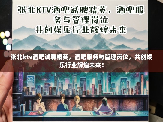 张北ktv酒吧诚聘精英，酒吧服务与管理岗位，共创娱乐行业辉煌未来！