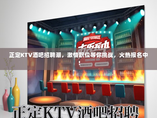正定KTV酒吧招聘潮,激情职位等你挑战,火热报名中! 正定KTV酒吧招聘潮,激情职位等你挑战,火热报名中!