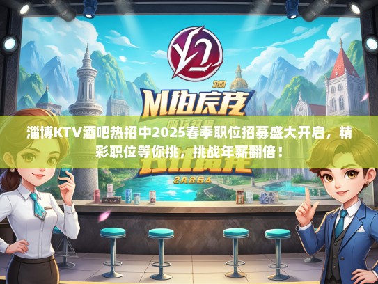 淄博KTV酒吧热招中2025春季职位招募盛大开启,精彩职位等你挑,挑战年薪翻倍! 淄博KTV酒吧热招中2025春季职位招募盛大开启,精彩职位等你挑,挑战年薪翻倍!